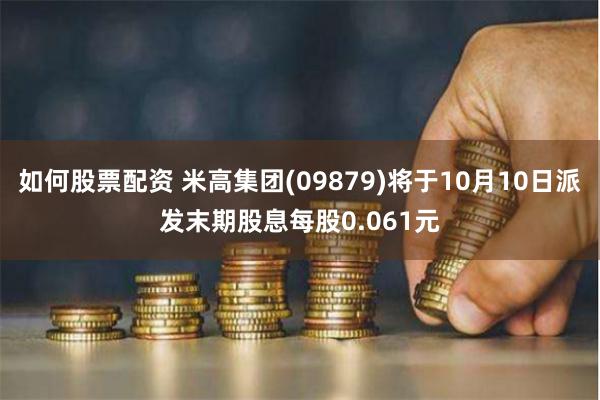如何股票配资 米高集团(09879)将于10月10日派发末期股息每股0.061元