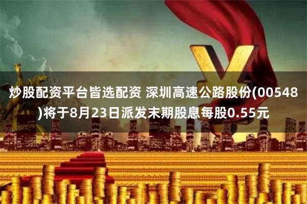 炒股配资平台皆选配资 深圳高速公路股份(00548)将于8月23日派发末期股息每股0.55元