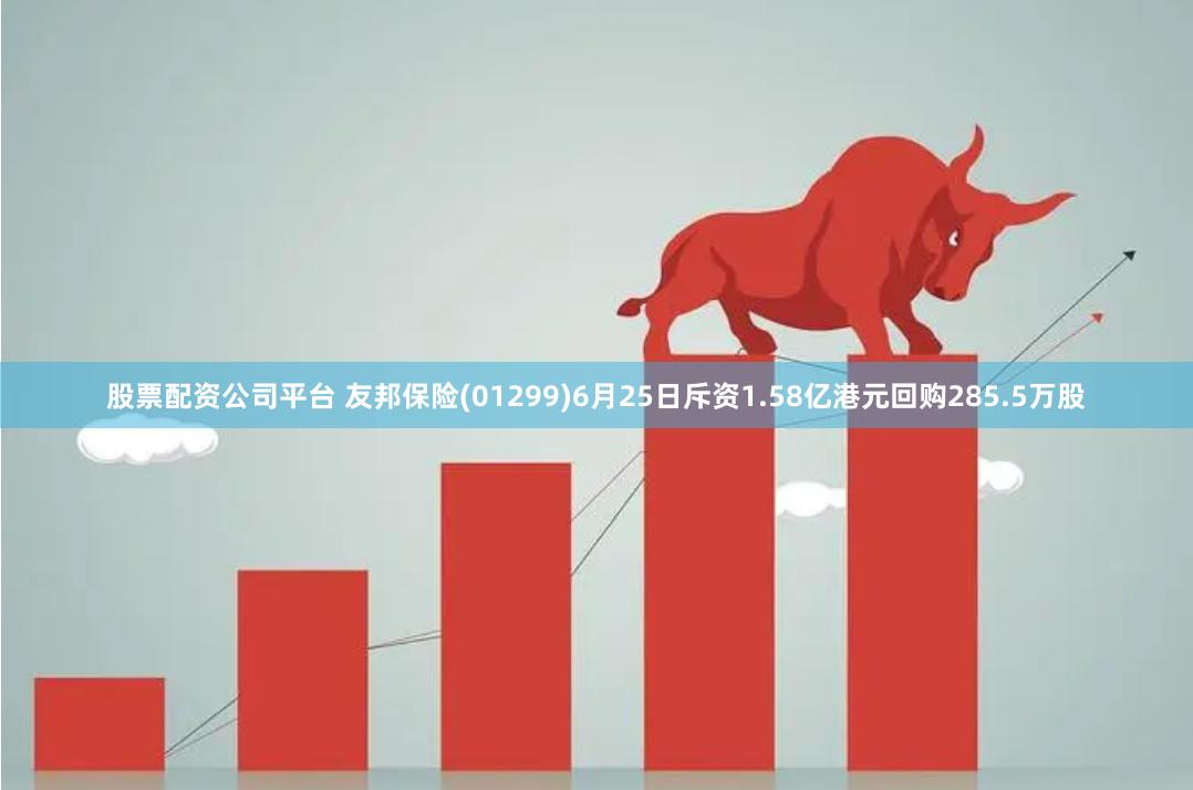 股票配资公司平台 友邦保险(01299)6月25日斥资1.58亿港元回购285.5万股