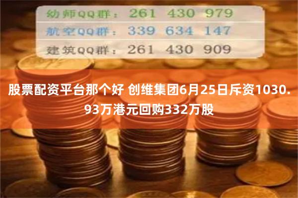 股票配资平台那个好 创维集团6月25日斥资1030.93万港元回购332万股