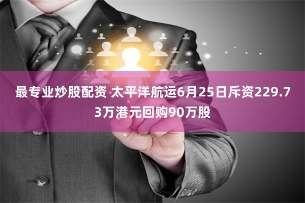 最专业炒股配资 太平洋航运6月25日斥资229.73万港元回购90万股