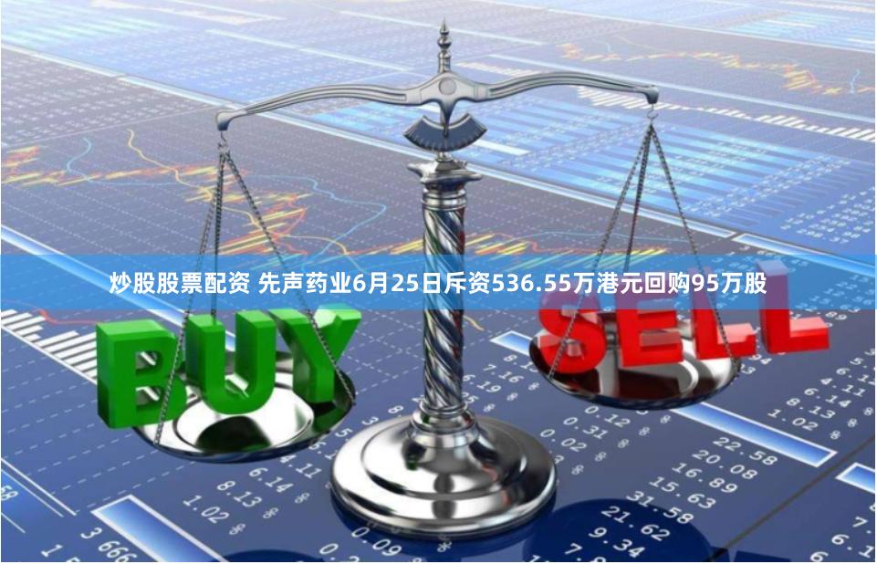 炒股股票配资 先声药业6月25日斥资536.55万港元回购95万股