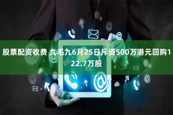 股票配资收费 九毛九6月25日斥资500万港元回购122.7万股