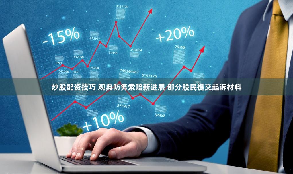 炒股配资技巧 观典防务索赔新进展 部分股民提交起诉材料