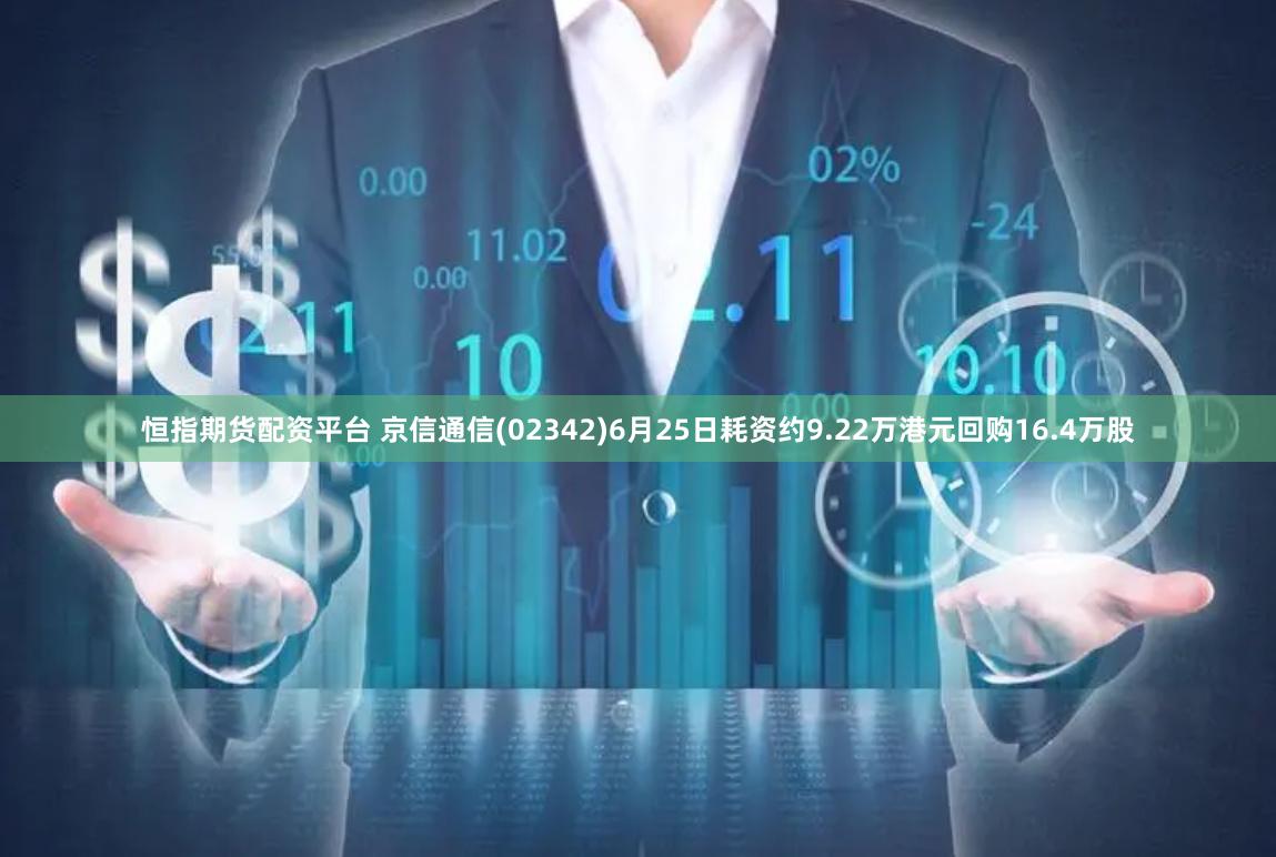 恒指期货配资平台 京信通信(02342)6月25日耗资约9.22万港元回购16.4万股