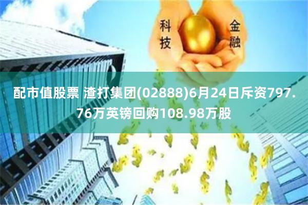 配市值股票 渣打集团(02888)6月24日斥资797.76万英镑回购108.98万股