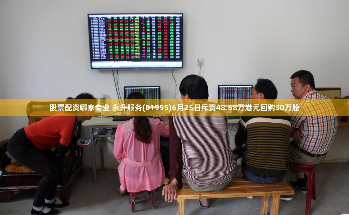 股票配资哪家专业 永升服务(01995)6月25日斥资48.68万港元回购30万股