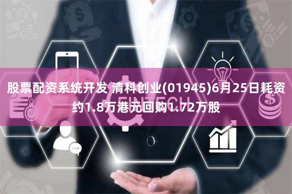 股票配资系统开发 清科创业(01945)6月25日耗资约1.8万港元回购1.72万股