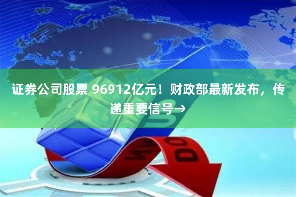 证券公司股票 96912亿元！财政部最新发布，传递重要信号→