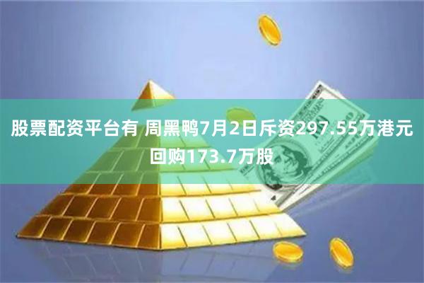 股票配资平台有 周黑鸭7月2日斥资297.55万港元回购173.7万股
