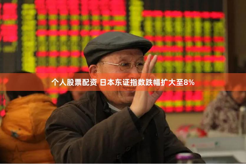 个人股票配资 日本东证指数跌幅扩大至8%