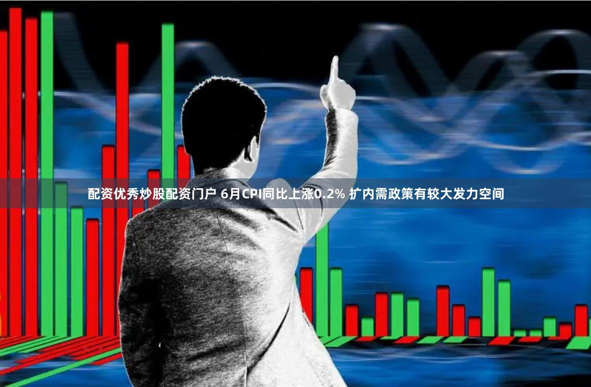 配资优秀炒股配资门户 6月CPI同比上涨0.2% 扩内需政策有较大发力空间