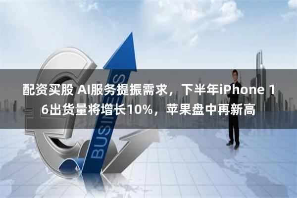 配资买股 AI服务提振需求，下半年iPhone 16出货量将增长10%，苹果盘中再新高