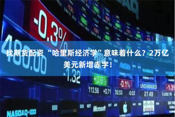 找期货配资 “哈里斯经济学”意味着什么？2万亿美元新增赤字！