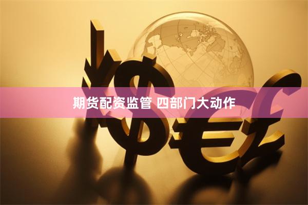 期货配资监管 四部门大动作