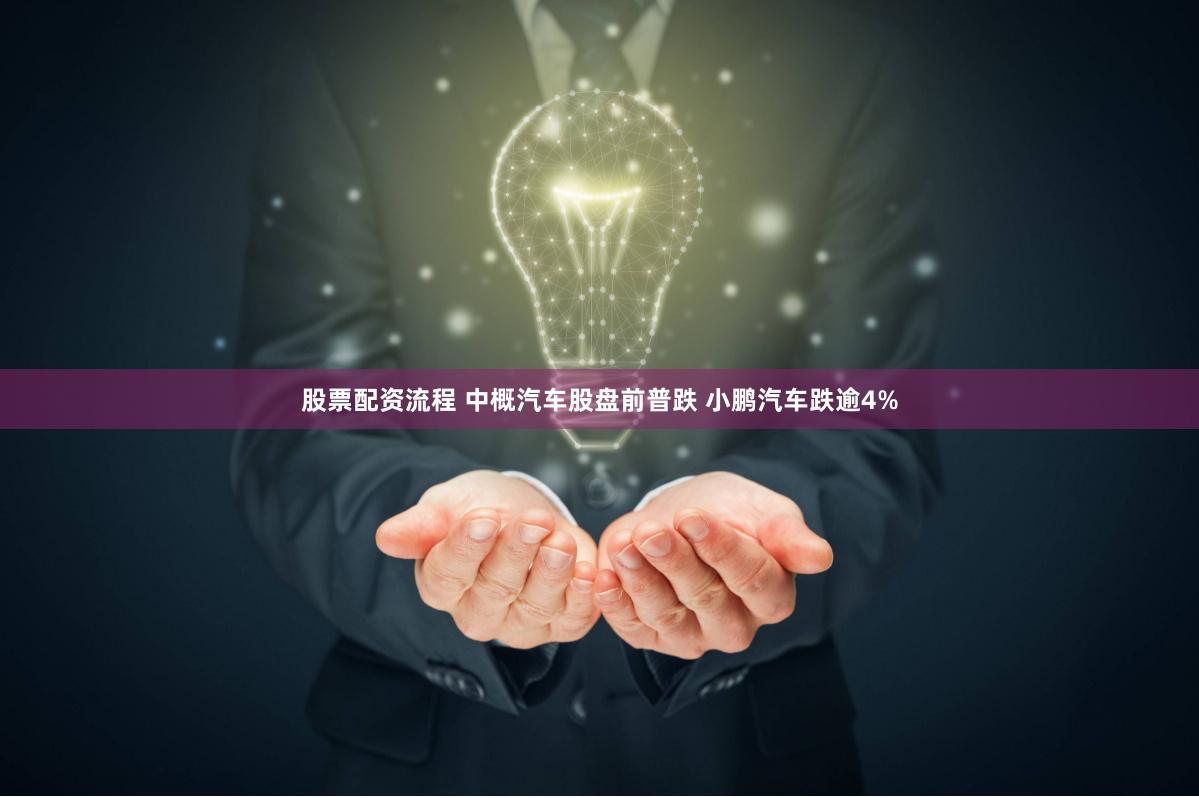 股票配资流程 中概汽车股盘前普跌 小鹏汽车跌逾4%