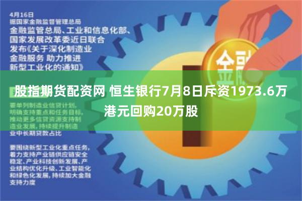股指期货配资网 恒生银行7月8日斥资1973.6万港元回购20万股