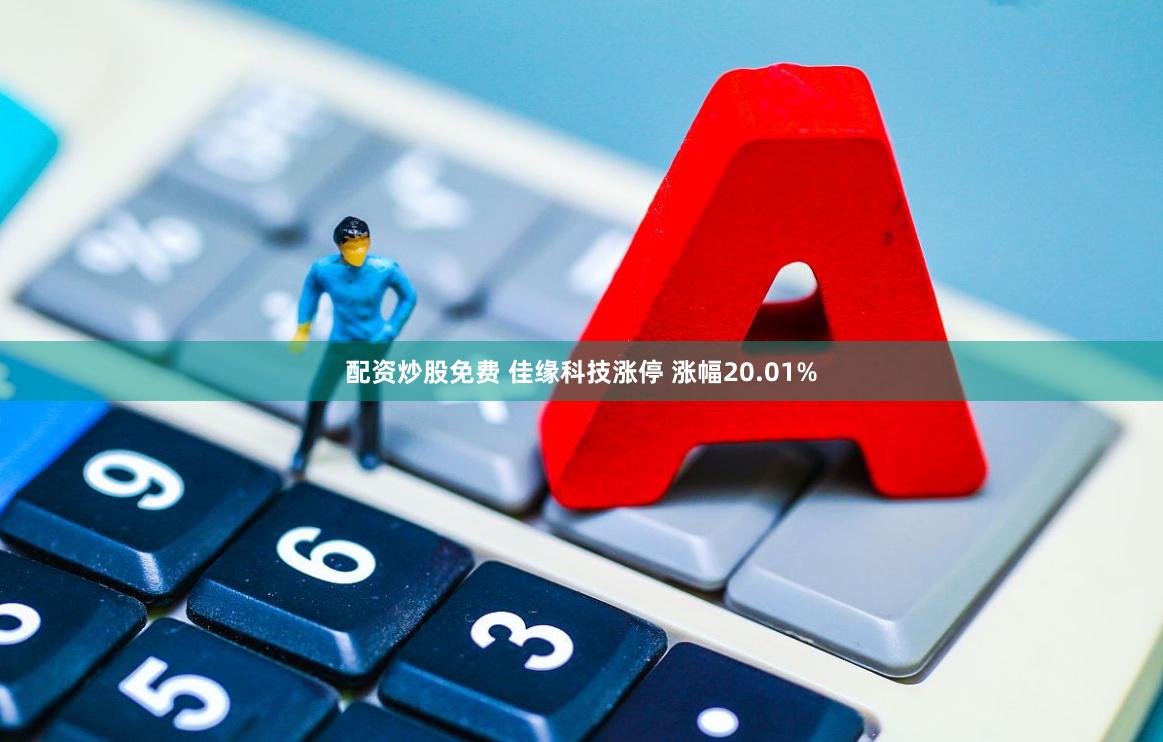 配资炒股免费 佳缘科技涨停 涨幅20.01%