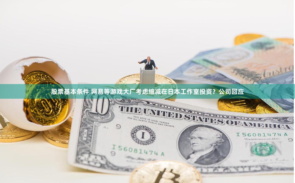 股票基本条件 网易等游戏大厂考虑缩减在日本工作室投资？公司回应
