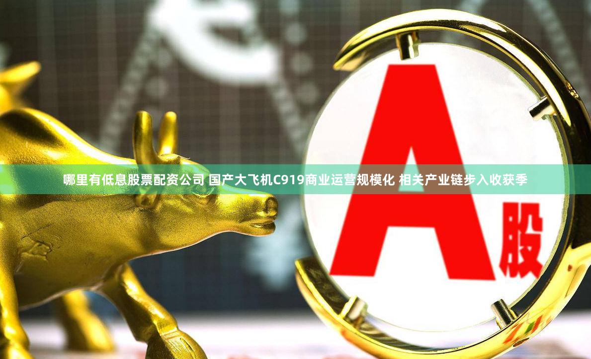 哪里有低息股票配资公司 国产大飞机C919商业运营规模化 相关产业链步入收获季