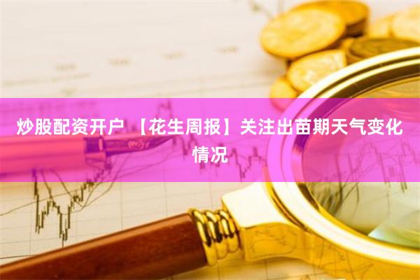 炒股配资开户 【花生周报】关注出苗期天气变化情况