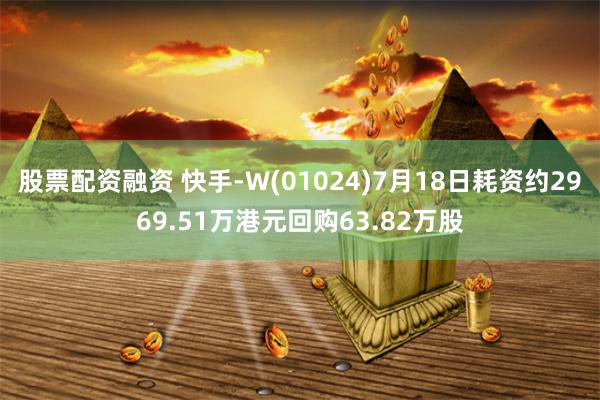 股票配资融资 快手-W(01024)7月18日耗资约2969.51万港元回购63.82万股