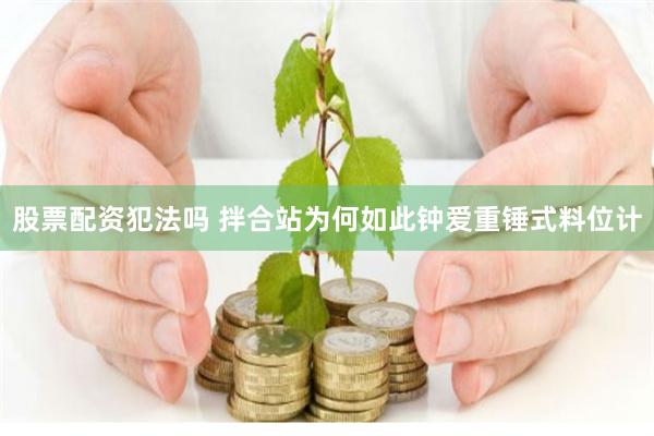 股票配资犯法吗 拌合站为何如此钟爱重锤式料位计