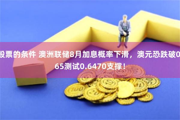 股票的条件 澳洲联储8月加息概率下滑，澳元恐跌破0.65测试0.6470支撑！