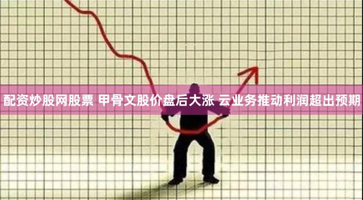 配资炒股网股票 甲骨文股价盘后大涨 云业务推动利润超出预期
