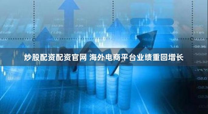 炒股配资配资官网 海外电商平台业绩重回增长