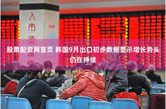 股票配资网首页 韩国9月出口初步数据显示增长势头仍在持续