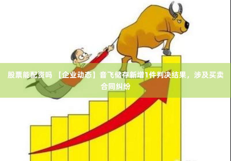 股票能配资吗 【企业动态】音飞储存新增1件判决结果，涉及买卖合同纠纷