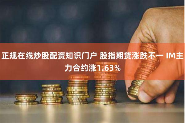 正规在线炒股配资知识门户 股指期货涨跌不一 IM主力合约涨1.63%