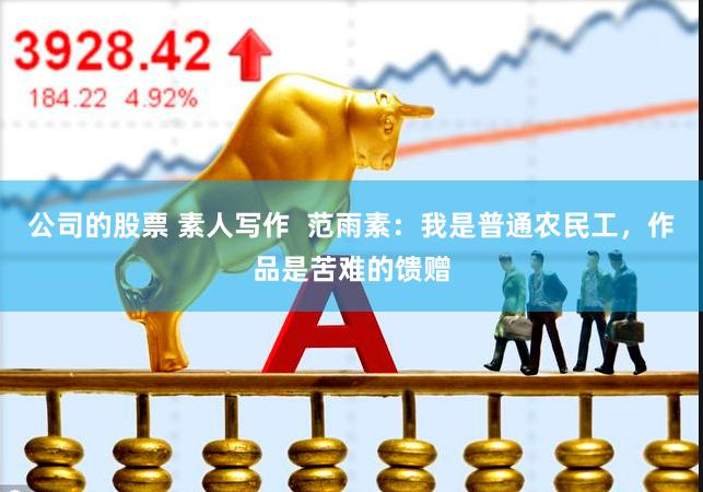 公司的股票 素人写作  范雨素：我是普通农民工，作品是苦难的馈赠