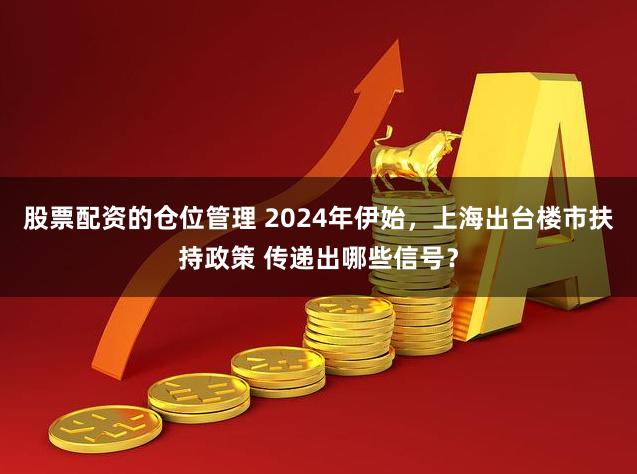 股票配资的仓位管理 2024年伊始，上海出台楼市扶持政策 传递出哪些信号？