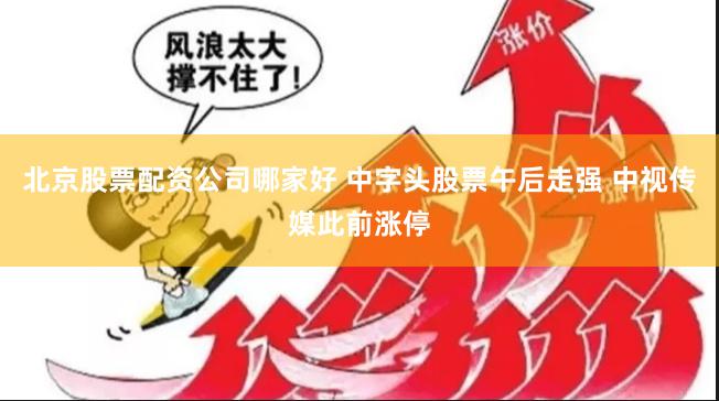 北京股票配资公司哪家好 中字头股票午后走强 中视传媒此前涨停