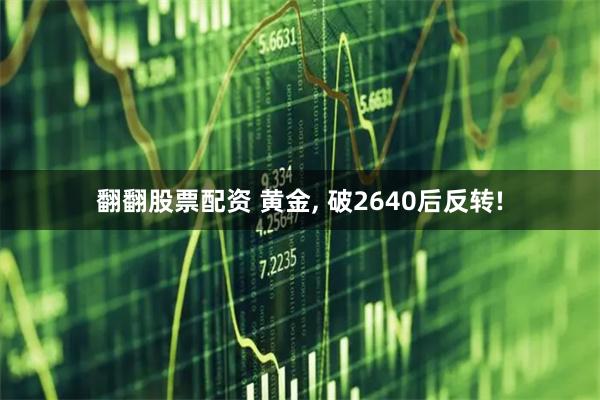 翻翻股票配资 黄金, 破2640后反转!