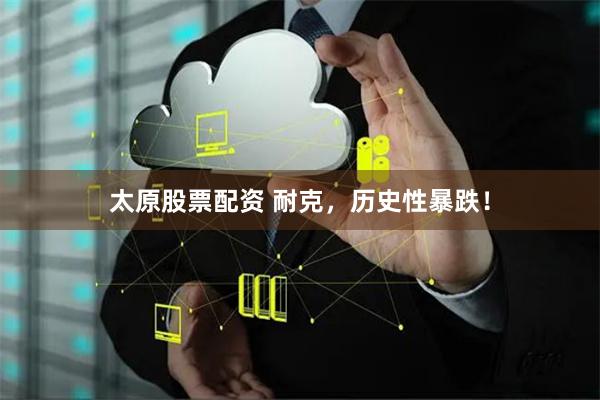 太原股票配资 耐克，历史性暴跌！