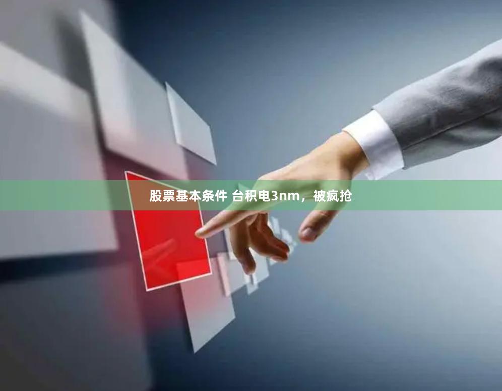股票基本条件 台积电3nm，被疯抢