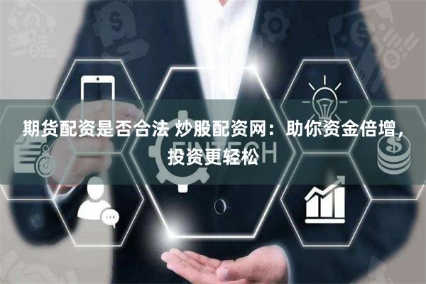 期货配资是否合法 炒股配资网：助你资金倍增，投资更轻松