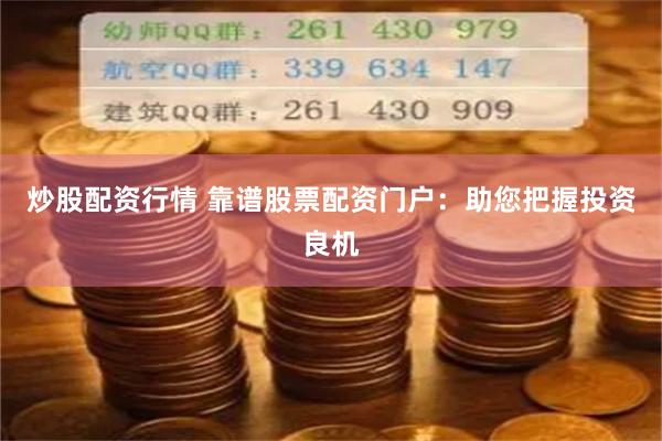 炒股配资行情 靠谱股票配资门户：助您把握投资良机