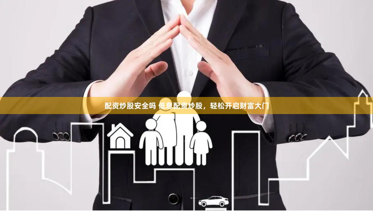 配资炒股安全吗 低息配资炒股，轻松开启财富大门