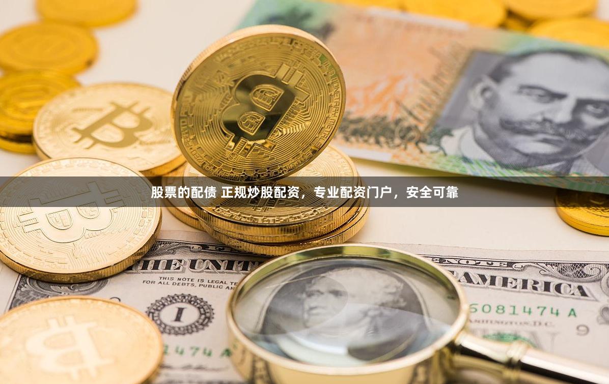 股票的配债 正规炒股配资，专业配资门户，安全可靠