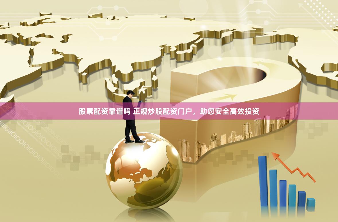 股票配资靠谱吗 正规炒股配资门户，助您安全高效投资