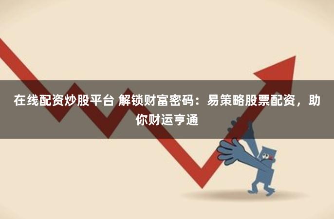 在线配资炒股平台 解锁财富密码：易策略股票配资，助你财运亨通