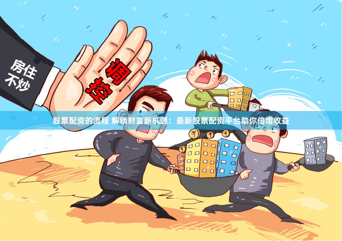 股票配资的流程 解锁财富新机遇：最新股票配资平台助你倍增收益
