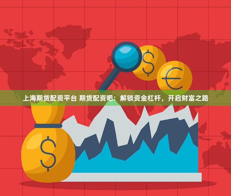 上海期货配资平台 期货配资吧：解锁资金杠杆，开启财富之路