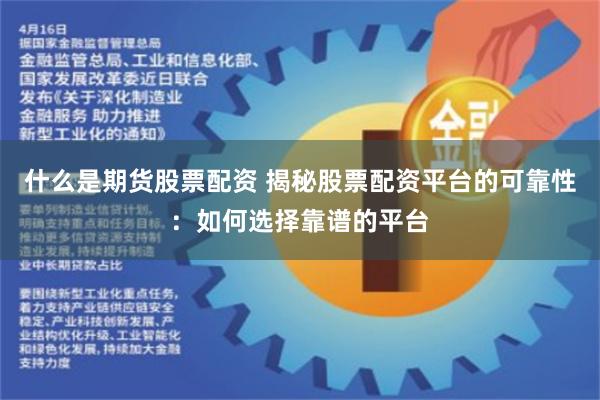 什么是期货股票配资 揭秘股票配资平台的可靠性：如何选择靠谱的平台