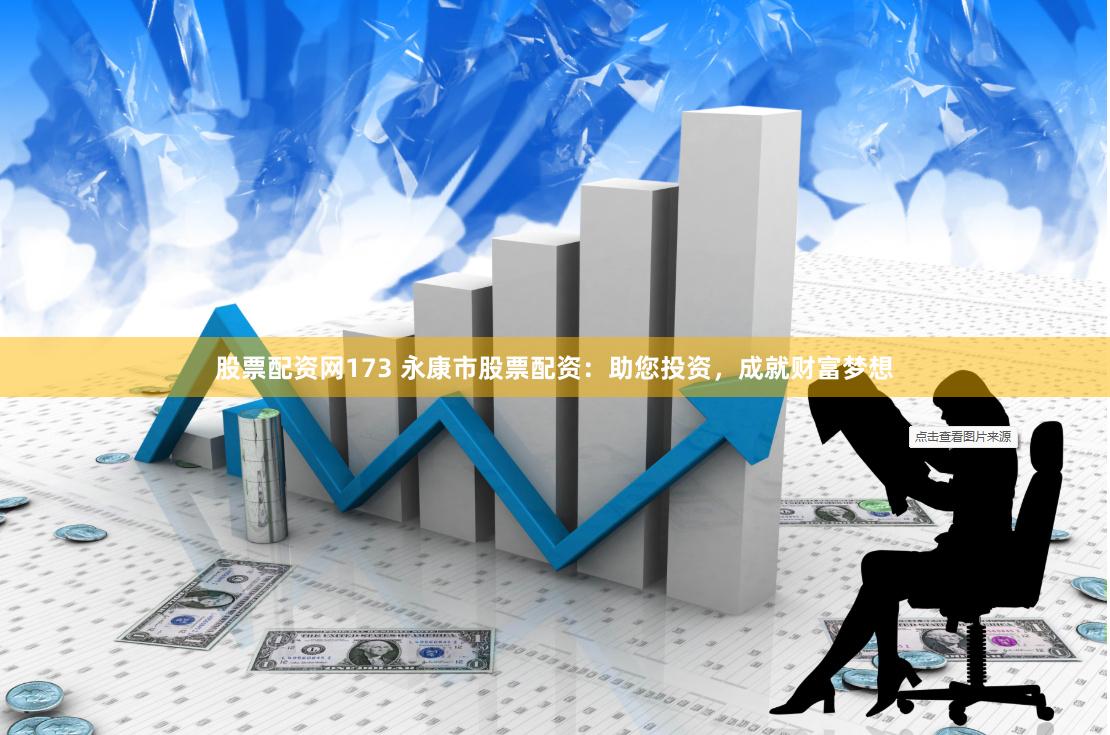 股票配资网173 永康市股票配资：助您投资，成就财富梦想