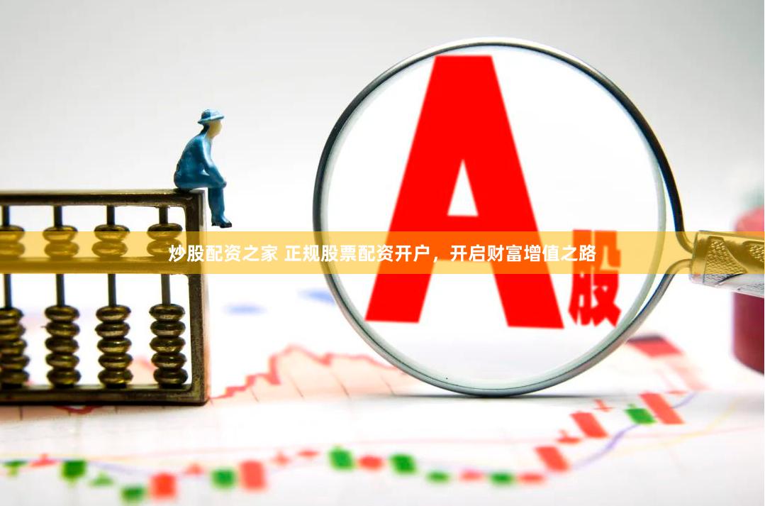 炒股配资之家 正规股票配资开户，开启财富增值之路
